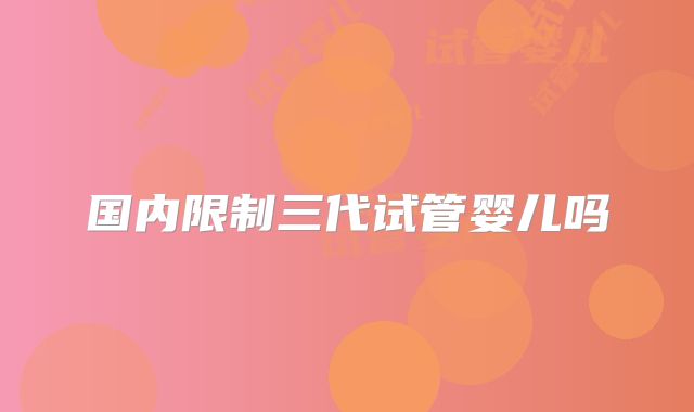 国内限制三代试管婴儿吗