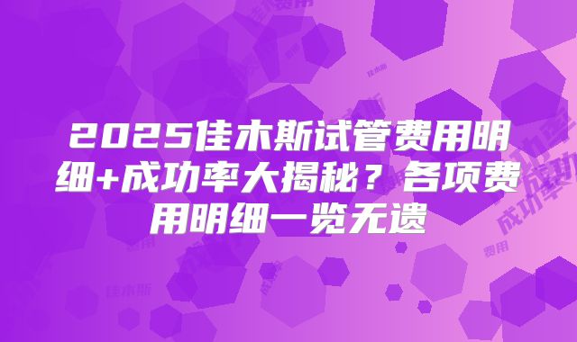 2025佳木斯试管费用明细+成功率大揭秘?各项费用明细一览无遗