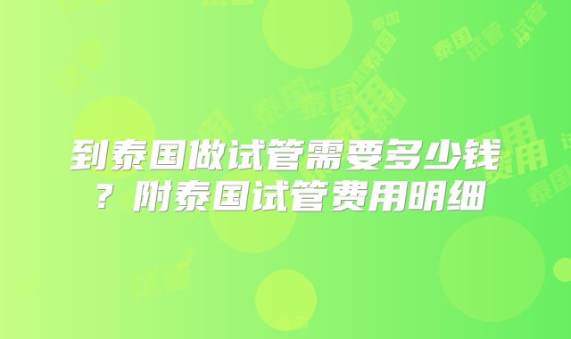 到泰国做试管需要多少钱？附泰国试管费用明细