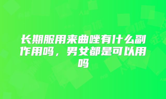长期服用来曲唑有什么副作用吗，男女都是可以用吗