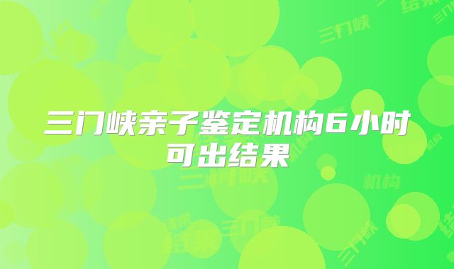 三门峡亲子鉴定机构6小时可出结果