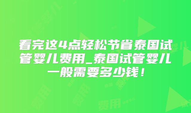 看完这4点轻松节省泰国试管婴儿费用_泰国试管婴儿一般需要多少钱!