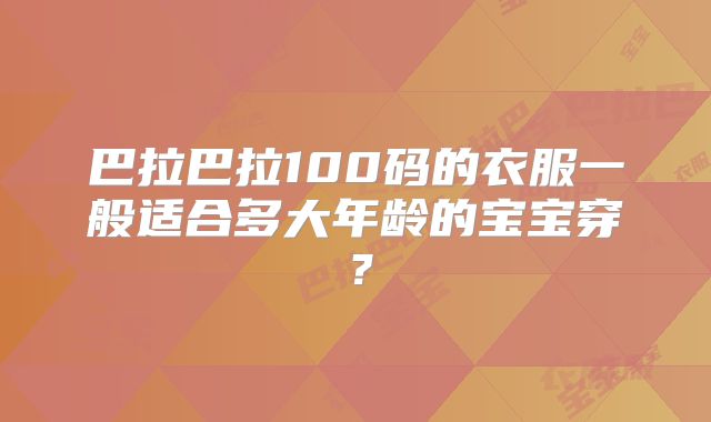 巴拉巴拉100码的衣服一般适合多大年龄的宝宝穿?