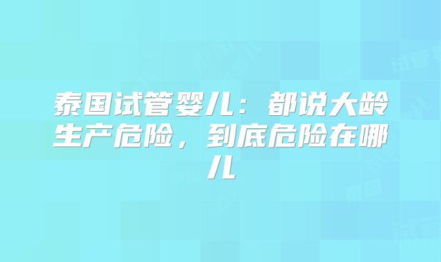 泰国试管婴儿：都说大龄生产危险，到底危险在哪儿