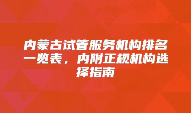 内蒙古试管服务机构排名一览表,内附正规机构选择指南