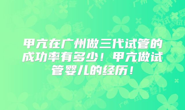 甲亢在广州做三代试管的成功率有多少!甲亢做试管婴儿的经历!