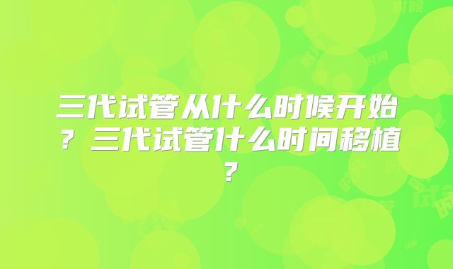 三代试管从什么时候开始？三代试管什么时间移植？