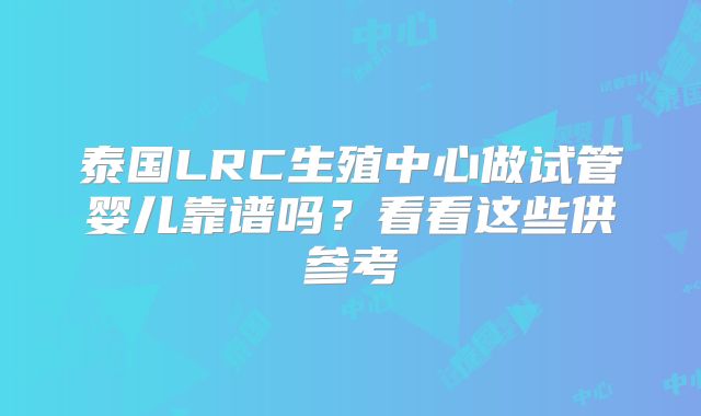 泰国LRC生殖中心做试管婴儿靠谱吗？看看这些供参考