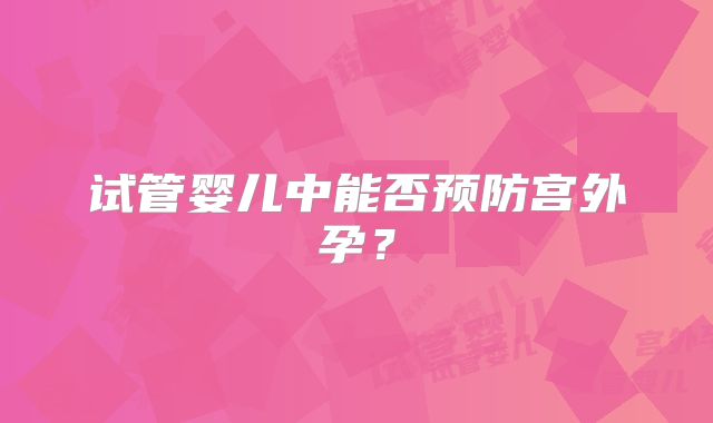 试管婴儿中能否预防宫外孕？