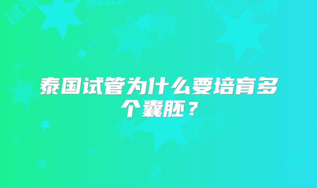 泰国试管为什么要培育多个囊胚？