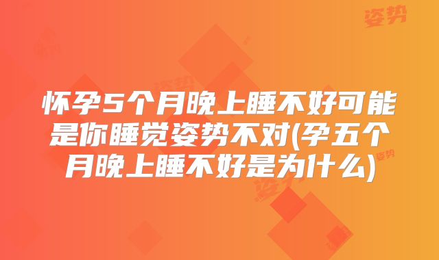 怀孕5个月晚上睡不好可能是你睡觉姿势不对(孕五个月晚上睡不好是为什么)