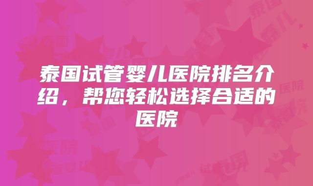 泰国试管婴儿医院排名介绍，帮您轻松选择合适的医院