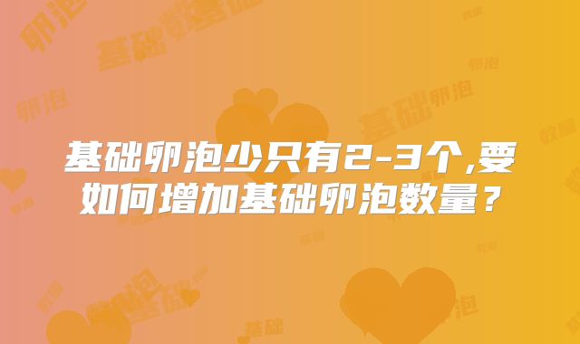 基础卵泡少只有2-3个,要如何增加基础卵泡数量?