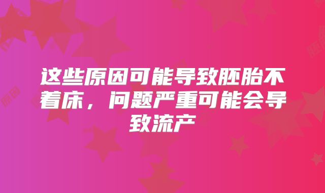 这些原因可能导致胚胎不着床,问题严重可能会导致流产