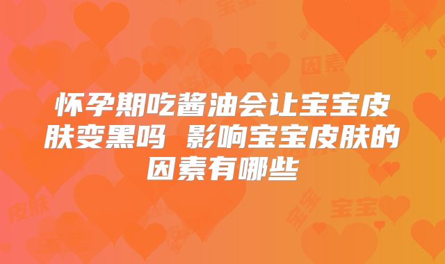 怀孕期吃酱油会让宝宝皮肤变黑吗 影响宝宝皮肤的因素有哪些