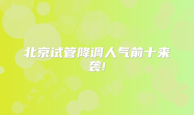 北京试管降调人气前十来袭!