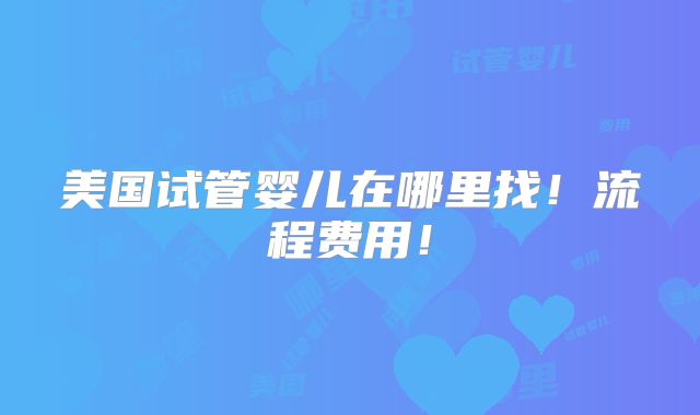 美国试管婴儿在哪里找!流程费用!
