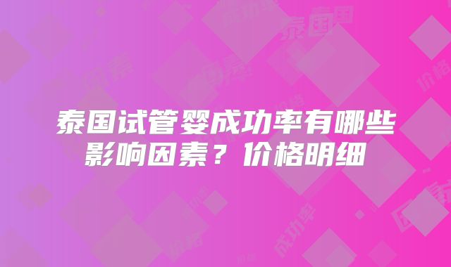 泰国试管婴成功率有哪些影响因素？价格明细