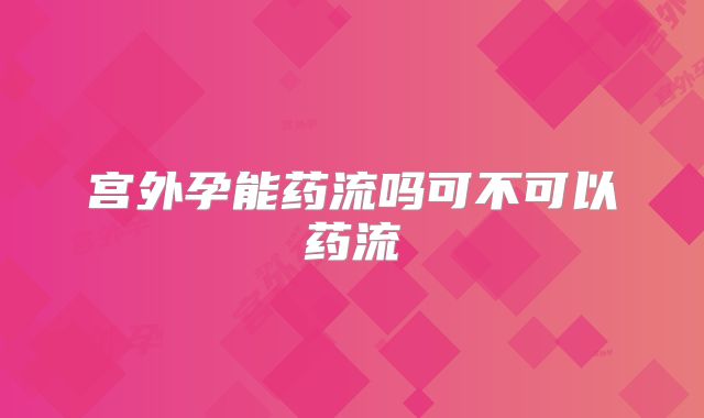 宫外孕能药流吗可不可以药流