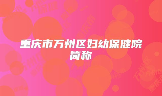 重庆市万州区妇幼保健院简称