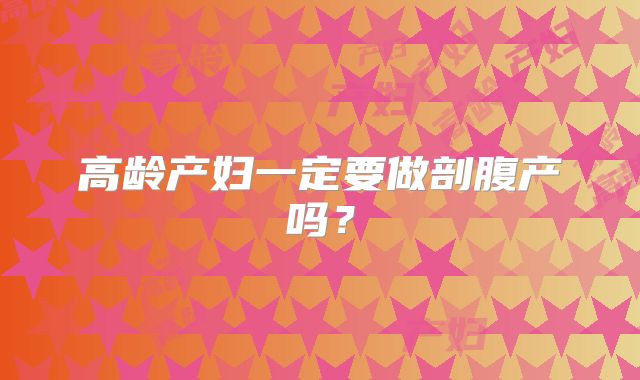 高龄产妇一定要做剖腹产吗？