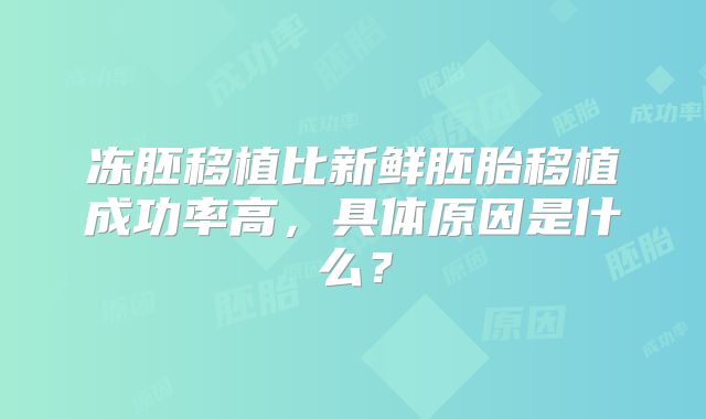 冻胚移植比新鲜胚胎移植成功率高,具体原因是什么?