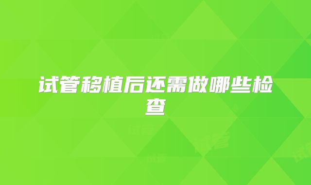 试管移植后还需做哪些检查