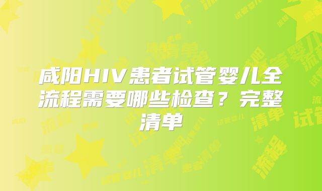 咸阳HIV患者试管婴儿全流程需要哪些检查?完整清单