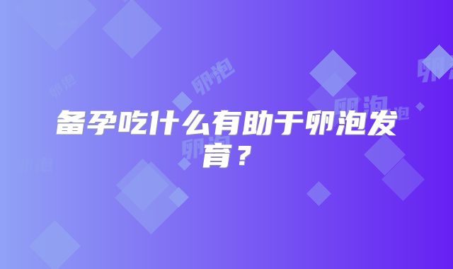 备孕吃什么有助于卵泡发育？