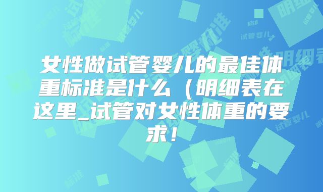 女性做试管婴儿的最佳体重标准是什么（明细表在这里_试管对女性体重的要求！