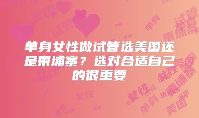 单身女性做试管选美国还是柬埔寨？选对合适自己的很重要