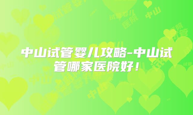 中山试管婴儿攻略-中山试管哪家医院好！