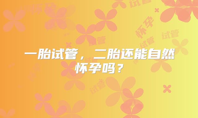 一胎试管，二胎还能自然怀孕吗？