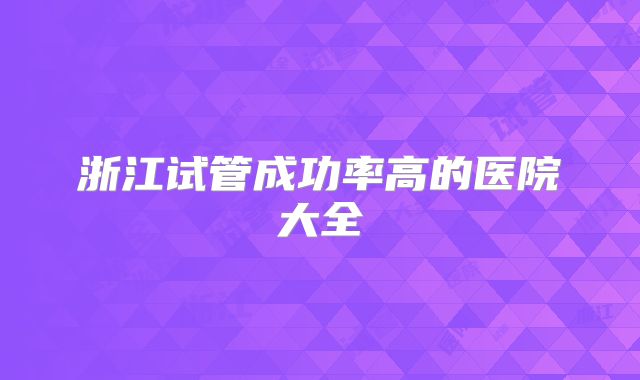 浙江试管成功率高的医院大全