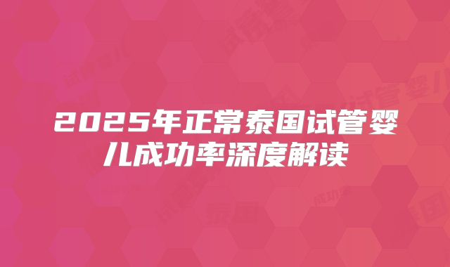 2025年正常泰国试管婴儿成功率深度解读