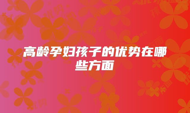 高龄孕妇孩子的优势在哪些方面