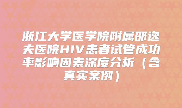 浙江大学医学院附属邵逸夫医院HIV患者试管成功率影响因素深度分析（含真实案例）