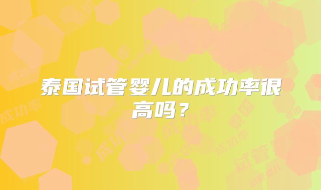 泰国试管婴儿的成功率很高吗？