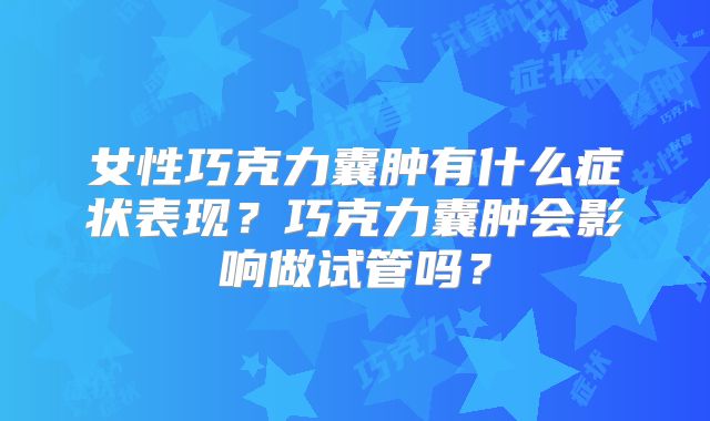 女性巧克力囊肿有什么症状表现?巧克力囊肿会影响做试管吗?