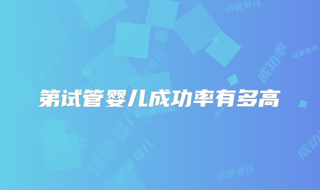 第试管婴儿成功率有多高
