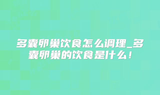 多囊卵巢饮食怎么调理_多囊卵巢的饮食是什么!