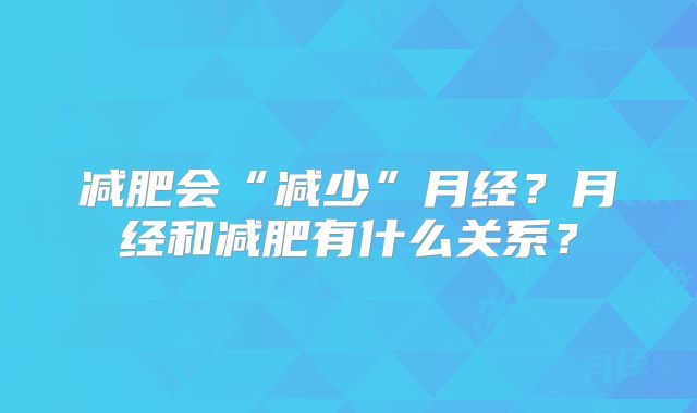 减肥会“减少”月经？月经和减肥有什么关系？