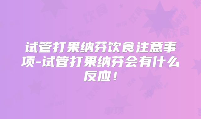 试管打果纳芬饮食注意事项-试管打果纳芬会有什么反应！
