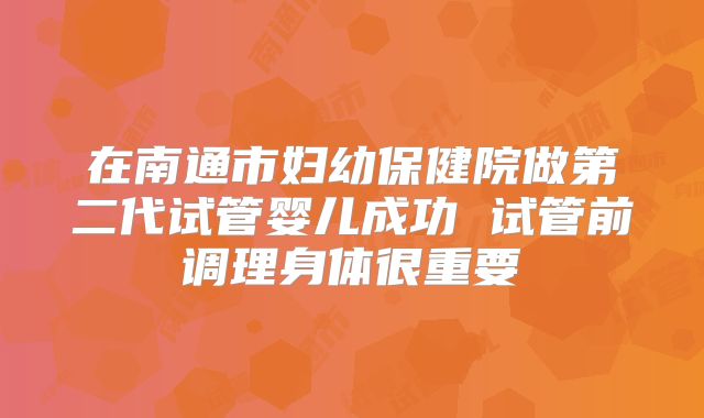 在南通市妇幼保健院做第二代试管婴儿成功 试管前调理身体很重要