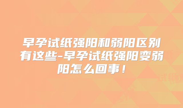 早孕试纸强阳和弱阳区别有这些-早孕试纸强阳变弱阳怎么回事!