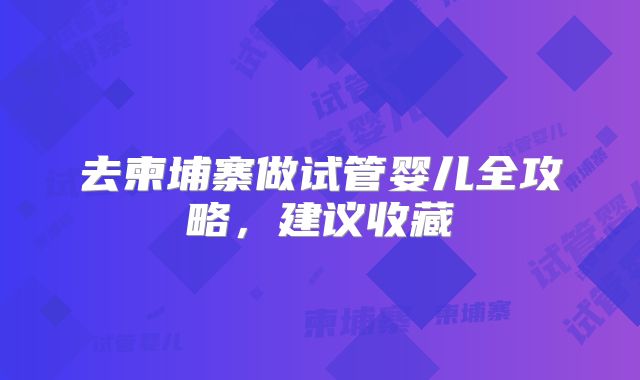 去柬埔寨做试管婴儿全攻略，建议收藏