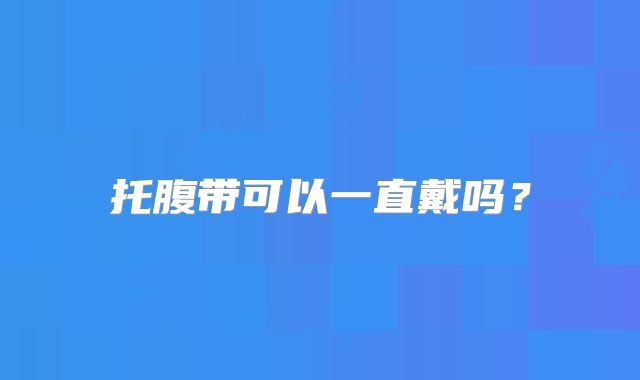 托腹带可以一直戴吗？