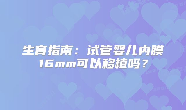 生育指南：试管婴儿内膜16mm可以移植吗？