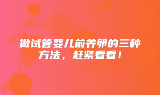 做试管婴儿前养卵的三种方法，赶紧看看！