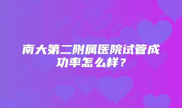 南大第二附属医院试管成功率怎么样？